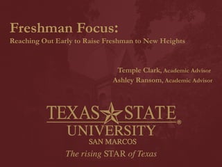 Freshman Focus :   Reaching Out Early to Raise Freshman to New Heights Temple Clark , Academic Advisor  Ashley Ransom , Academic Advisor 