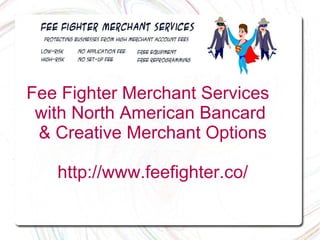 Fee Fighter Merchant Services  with North American Bancard  & Creative Merchant Options http://www.feefighter.co/ 