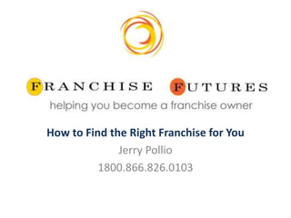 How to Find the Right Franchise for You
              Jerry Pollio
          1800.866.826.0103
 