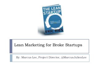 Lean Marketing for Broke Startups
By: Marcus Lee, Project Director, @MarcusJulienLee

 
