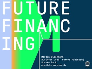 1508™ CLIENT
FUTURE
FINANC
ING Morten Wischmann
Business Lead, Future Financing
Danske Bank
mowi@danskebank.dk
 