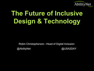 The Future of Inclusive
Design & Technology
Robin Christopherson - Head of Digital Inclusion
@AbilityNet @USA2DAY
 