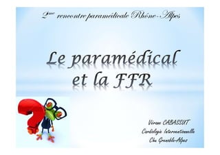 2ème rencontre paramédicale Rhône-Alpes
Vérane CABASSUT
Cardiologie Interventionnelle
Chu Grenoble-Alpes
 