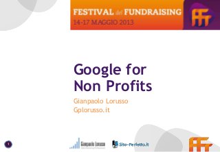 Gianpaolo Lorusso – Google for Non Profits
1
Google for
Non Profits
Gianpaolo Lorusso
Gplorusso.it
 