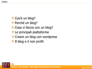 Cos’è un blog? Perché un blog? Cosa ci faccio con un blog? Le principali piattaforme Creare un blog con wordpress Il blog e il non profit  Indice 