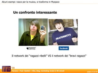 Un confronto interessante Alcuni esempi: nasce per la musica, si trasforma in Myspace Il network dei “ragazzi ribelli” VS il network dei “bravi ragazzi” 