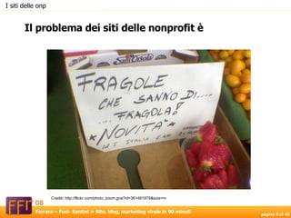 I siti delle onp Il problema dei siti delle nonprofit è Crediti: http://flickr.com/photo_zoom.gne?id=361481979&size=m 