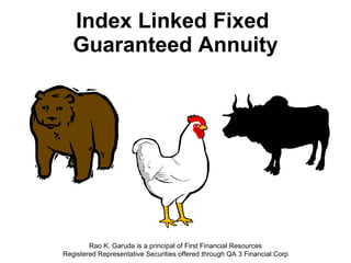 Index Linked Fixed  Guaranteed Annuity Rao K. Garuda is a principal of First Financial Resources Registered Representative Securities offered through QA 3 Financial Corp 