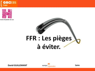 David GUILLEMANT Lens
FFR : Les pièges
à éviter.
 