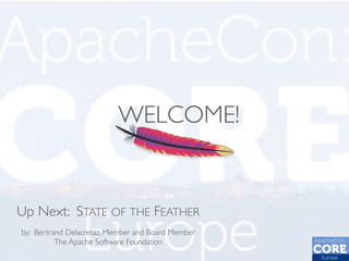 WELCOME!
by: Bertrand Delacretaz, Member and Board Member
The Apache Software Foundation
Up Next: STATE OF THE FEATHER
 