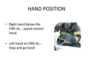 HAND POSITION

• Right hand below the
  FIRE-AL… speed control
  hand

• Left hand on FIRE-AL…
  Stop and go hand
 