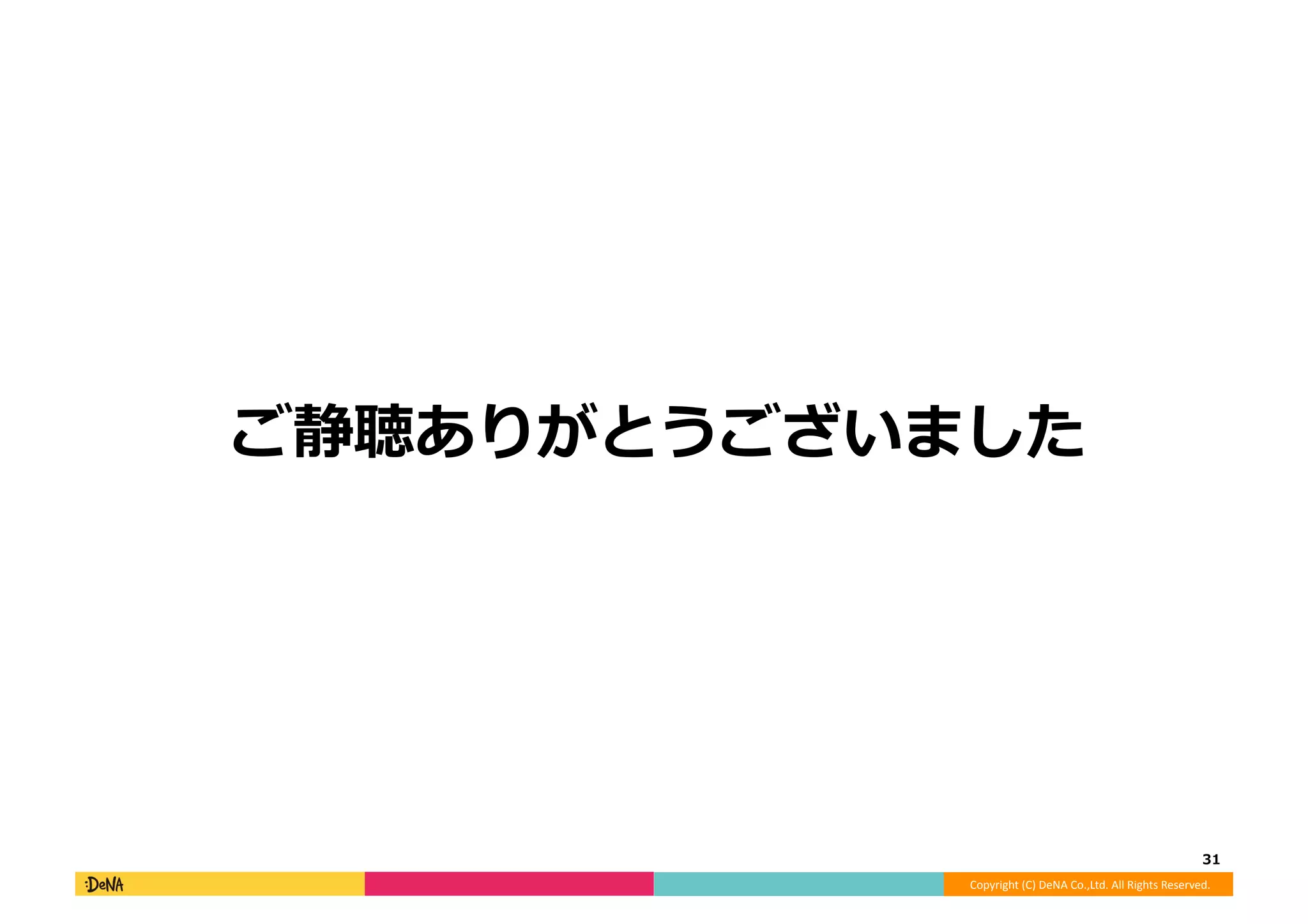 Copyright	
  (C)	
  DeNA	
  Co.,Ltd.	
  All	
  Rights	
  Reserved.	
  
ご静聴ありがとうございました	
  
31	
  
 