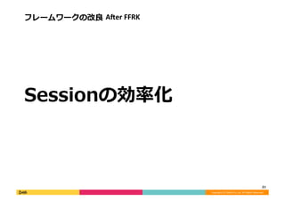 Copyright	
  (C)	
  DeNA	
  Co.,Ltd.	
  All	
  Rights	
  Reserved.	
  
フレームワークの改良良	
  AAer	
  FFRK	
  
Sessionの効率率率化	
  
21	
  
 
