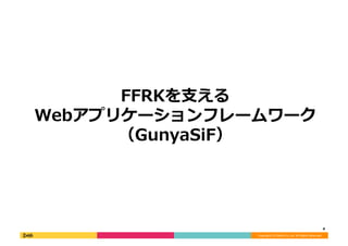 Copyright	
  (C)	
  DeNA	
  Co.,Ltd.	
  All	
  Rights	
  Reserved.	
  
FFRKを⽀支える
Webアプリケーションフレームワーク
（GunyaSiF）	
  
4	
  
 