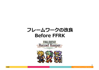 Copyright	
  (C)	
  DeNA	
  Co.,Ltd.	
  All	
  Rights	
  Reserved.	
  
フレームワークの改良良
Before	
  FFRK	
  
8	
  
 