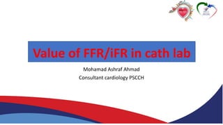 Value of FFR/iFR in cath lab
Mohamad Ashraf Ahmad
Consultant cardiology PSCCH
 