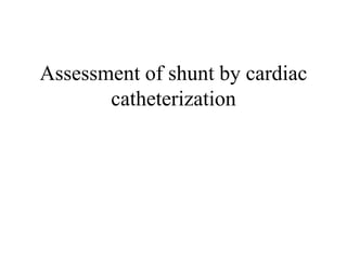 Assessment of shunt by cardiac
catheterization
 