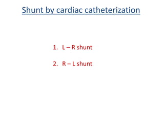1. L – R shunt
2. R – L shunt
Shunt by cardiac catheterization
 