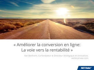 « Améliorer la conversion en ligne:
La voie vers la rentabilité »
Ilan Benhaim, Co-fondateur & Directeur stratégique et innovation,
vente-privee.com
 