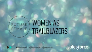 WOMEN AS
TRAILBLAZERS
#futurefemalefi @futurefemale @salesforcefi
 