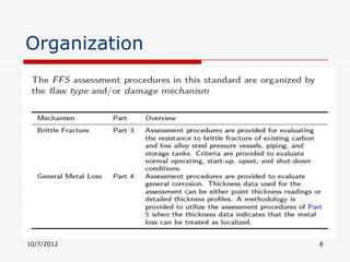 Organization
 The FFS assessment procedures in
  this standard are organized by the aw
  type and/or damage mechanism




10/7/2012                             8
 