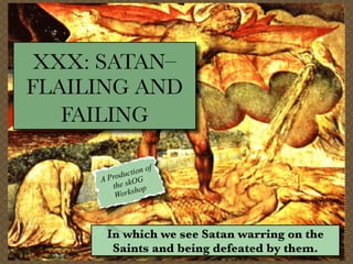 XXX: SATAN–
FLAILING AND
FAILING
ion of
t
roduc G
AP
he skO op
t
sh
Work

In which we see Satan warring on the
Saints and being defeated by them.

 