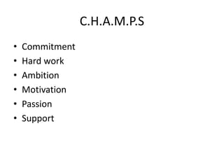 C.H.A.M.P.S
• Commitment
• Hard work
• Ambition
• Motivation
• Passion
• Support
 