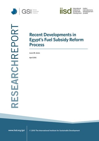 www.iisd.org/gsi © 2015 The International Institute for Sustainable Development
Recent Developments in
Egypt’s Fuel Subsidy Reform
Process
Laura M. James
April 2015
 