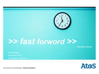 >> fast forword >>                         machtig nieuws

      Mark Achten
      september 2012
      2e jaargang, editie 23




Your business technologists. Powering progress
   | september 2012 | M. Achten
 