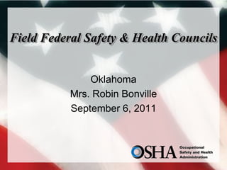 Field Federal Safety & Health Councils


               Oklahoma
           Mrs. Robin Bonville
           September 6, 2011
 