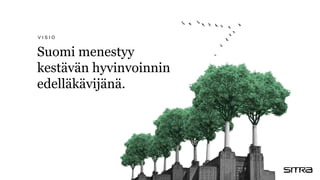 Suomi menestyy
kestävän hyvinvoinnin
edelläkävijänä.
V I S I O
 