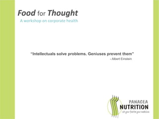 FoodforThought A workshop on corporate health “Intellectuals solve problems. Geniuses prevent them” - Albert Einstein 
