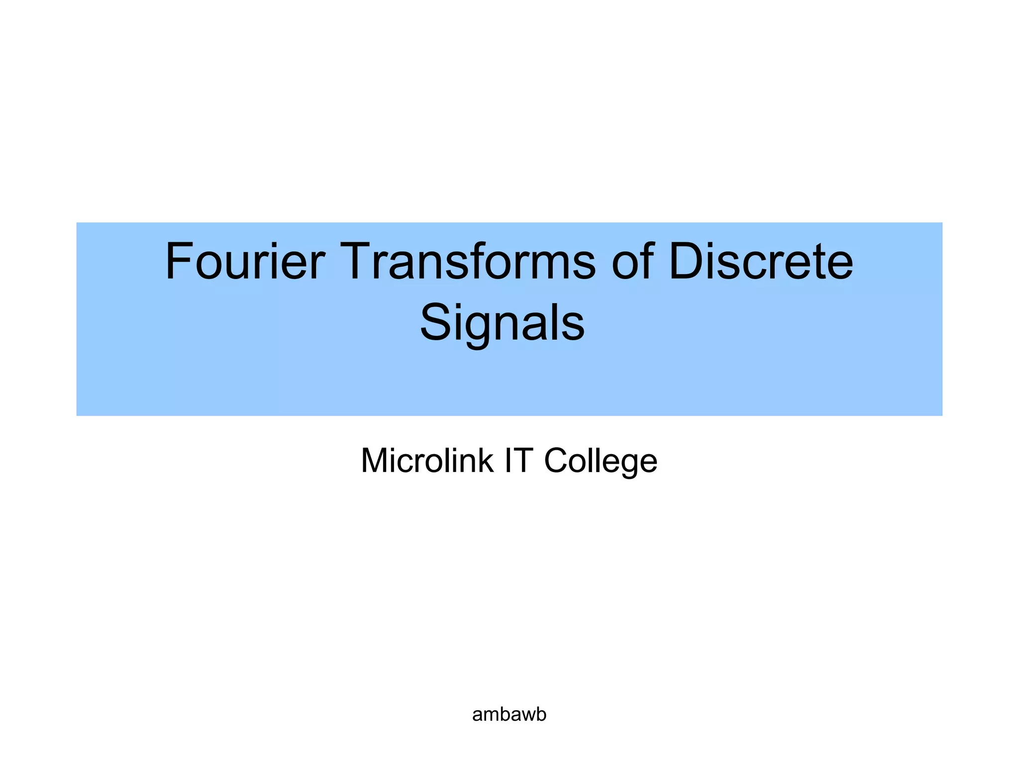 Fourier Transforms of Discrete
Signals
Microlink IT College
ambawb
 