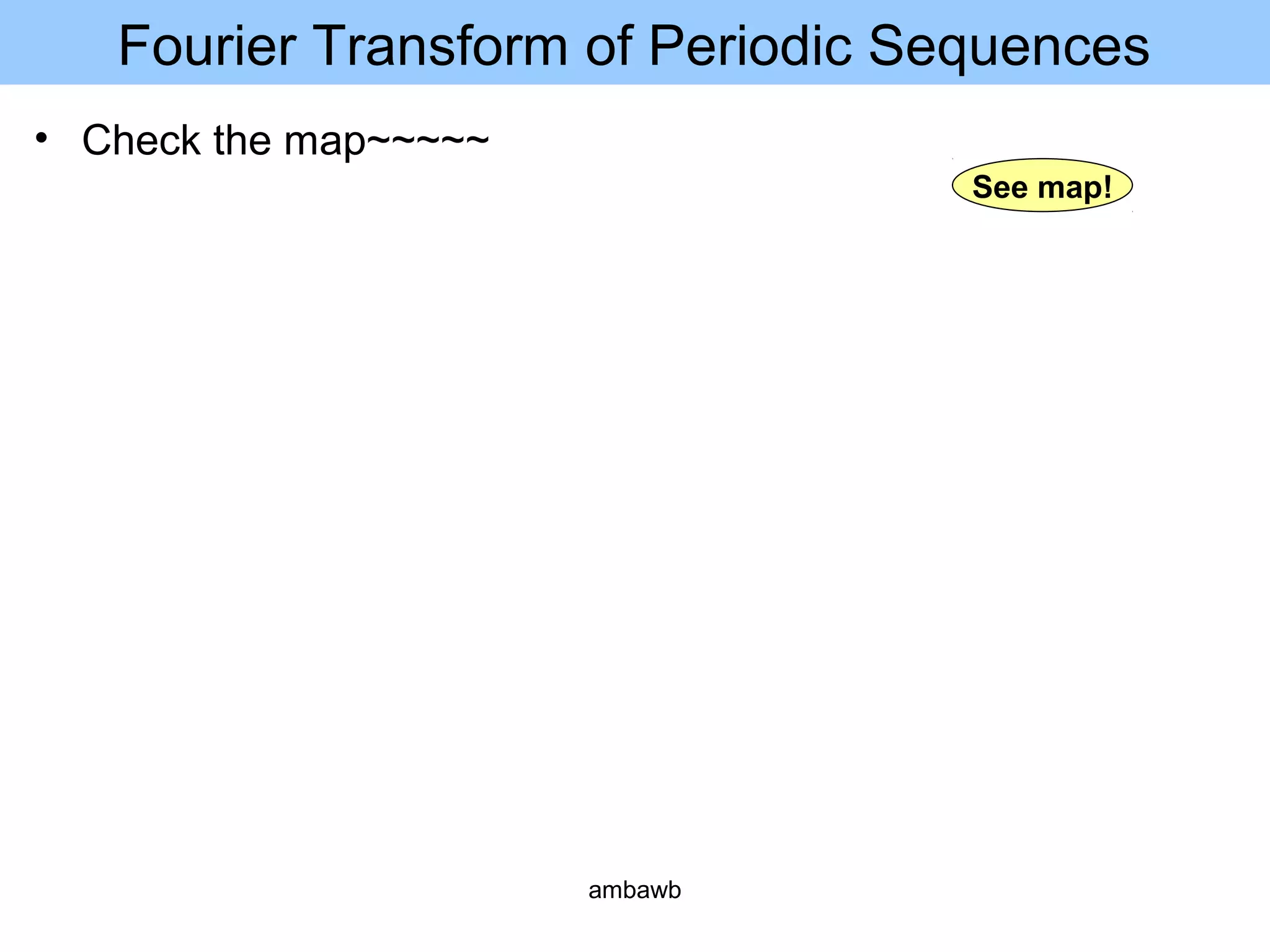 Fourier Transform of Periodic Sequences
• Check the map~~~~~
See map!
ambawb
 