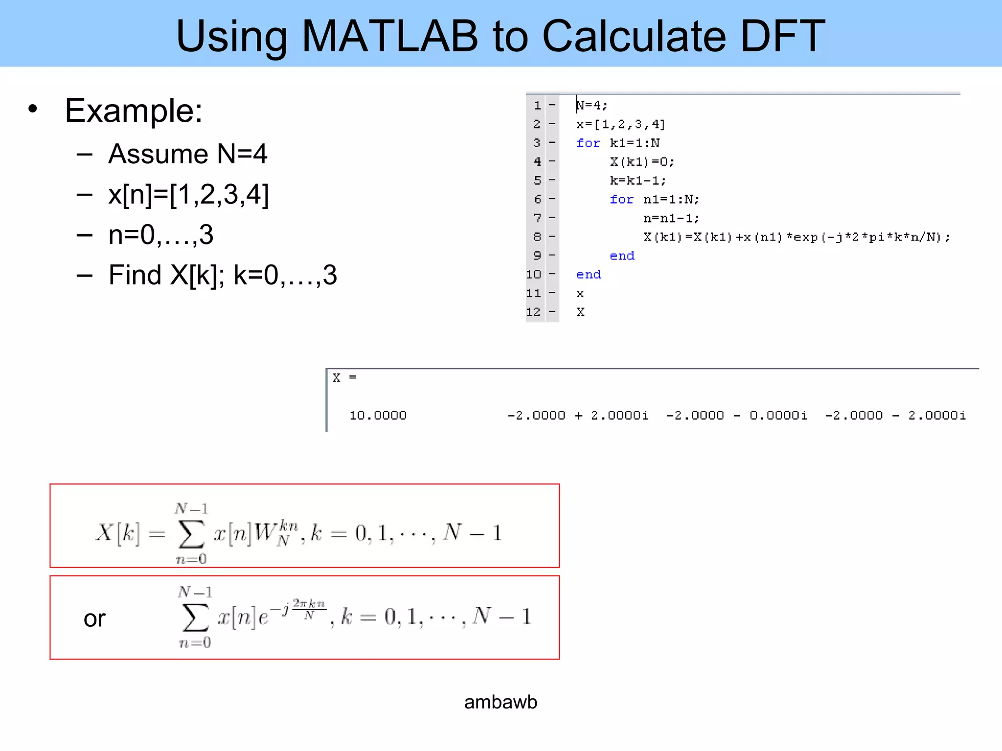 Using MATLAB to Calculate DFT
• Example:
– Assume N=4
– x[n]=[1,2,3,4]
– n=0,…,3
– Find X[k]; k=0,…,3
or
ambawb
 