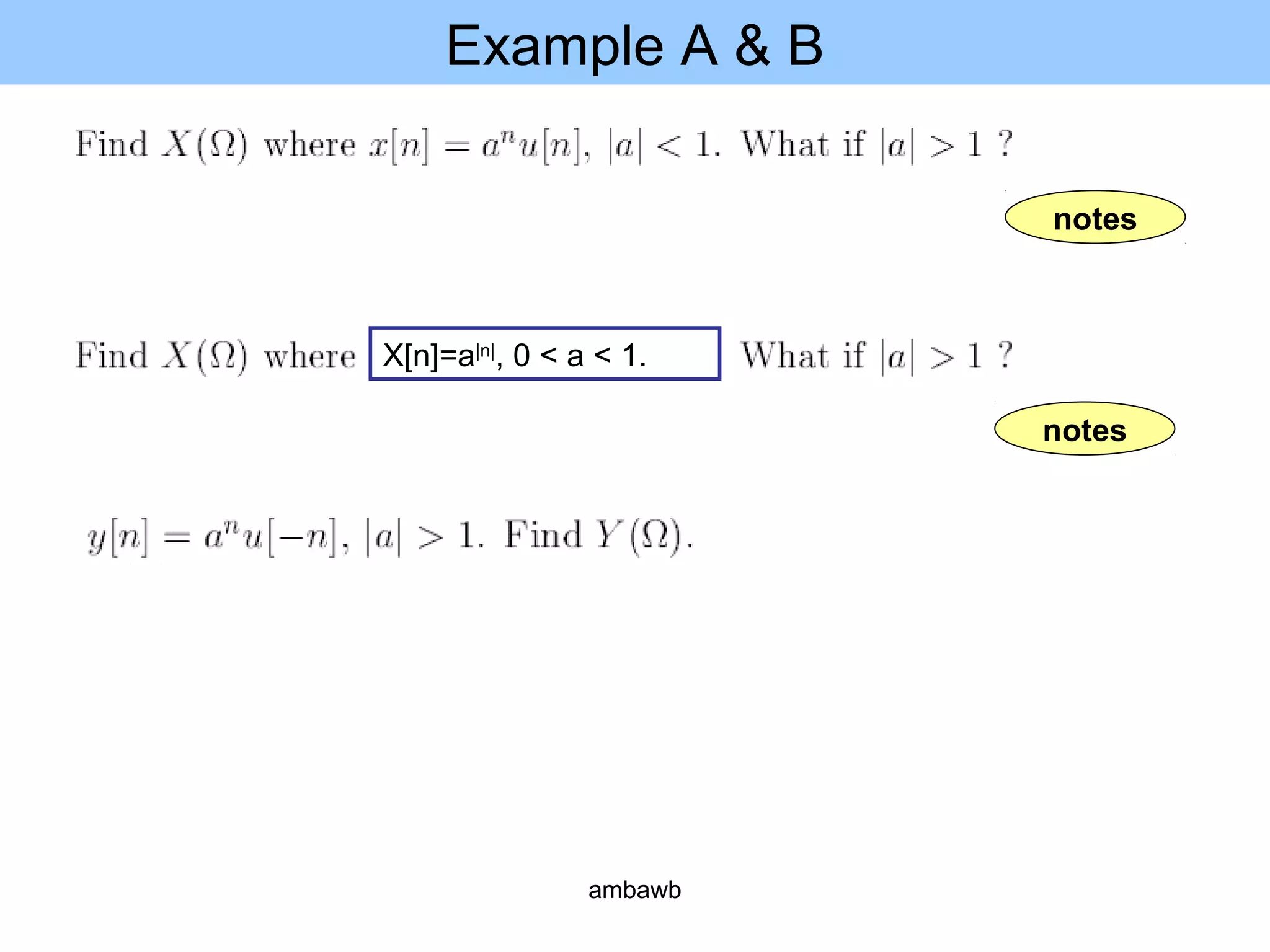 Example A & B
notes
notes
X[n]=a|n|
, 0 < a < 1.
ambawb
 