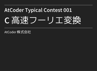 AtCoder Typical Contest 001
C 高速フーリエ変換
AtCoder 株式会社
 