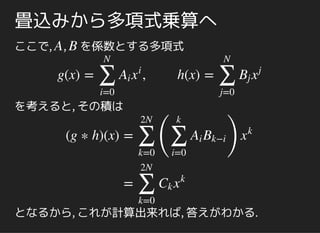 畳込みから多項式乗算へ
ここで, , を係数とする多項式
を考えると, その積は
で定まる.
A B
g(x) = ,
∑
i=0
N
Ai x
i
h(x) =
∑
j=0
N
Bj x
j
(g ∗ h)(x) = g(x) ∗ h(x)
=
∑
i=0
N
∑
j=0
N
Ai Bj x
i+j
 
