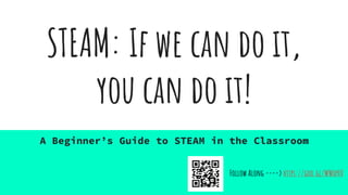 STEAM: If we can do it,
you can do it!
A Beginner’s Guide to STEAM in the Classroom
Follow Along ----> https://goo.gl/WWxpHV
 
