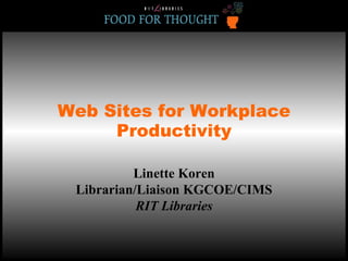 Web Sites for Workplace Productivity Linette Koren Librarian/Liaison KGCOE/CIMS RIT Libraries 