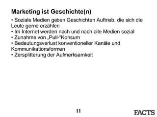 Marketing ist Geschichte(n) Soziale Medien geben Geschichten Auftrieb, die sich die Leute gerne erzählen Im Internet werden nach und nach alle Medien sozial Zunahme von „Pull-“Konsum Bedeutungsverlust konventioneller Kanäle und Kommunikationsformen Zersplitterung der Aufmerksamkeit 
