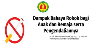 Dampak Bahaya Rokok bagi
Anak dan Remaja serta
Pengendaliannya
Dr. dr. Feni Fitriani Taufik, Sp.P(K)., M.Pd.Ked
Perhimpunan Dokter Paru Indonesia
 