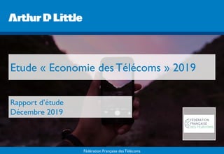 Fédération Française des Télécoms
Etude « Economie desTélécoms » 2019
Rapport d’étude
Décembre 2019
 