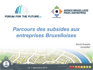 Parcours des subsides aux
 entreprises Bruxelloises
                          David Azaerts
                              conseiller




     Le 1 décembre 2010
 