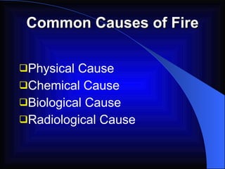 Common Causes of Fire Physical Cause Chemical Cause Biological Cause Radiological Cause 