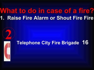 Telephone City Fire Brigade  16 2 What to do in case of a fire? 1.  Raise Fire Alarm or Shout Fire Fire 