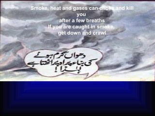 Smoke, heat and gases can choke and kill you  after a few breaths If you are caught in smoke,  get down and crawl 