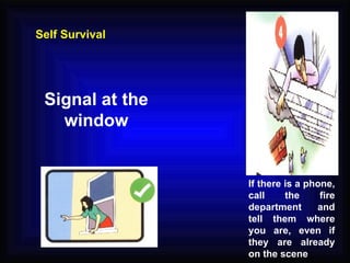 Signal at the window Self Survival If there is a phone, call the fire department and tell them where you are, even if they are already on the scene 