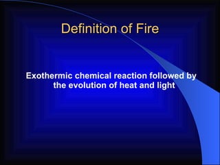 Definition of Fire Exothermic chemical reaction followed by the evolution of heat and light 