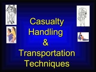 Casualty Handling  &  Transportation Techniques 